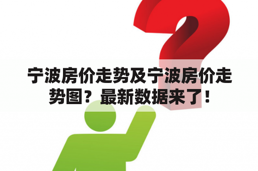 宁波房价走势及宁波房价走势图？最新数据来了！