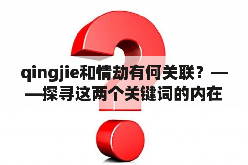 qingjie和情劫有何关联？——探寻这两个关键词的内在联系