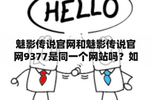 魅影传说官网和魅影传说官网9377是同一个网站吗？如何进入魅影传说官网9377？（TAGS: 魅影传说、游戏、官网）