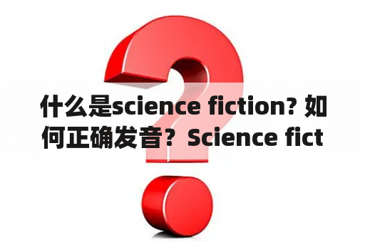 什么是science fiction? 如何正确发音？Science fiction是“科幻小说”的意思，可以简写为“sci-fi”。它是一种虚构的文学体裁，通常涉及科学、技术、未来、外太空、时间旅行等主题，包括小说、电影、电视剧、游戏等形式。发音为['saɪəns 'fɪkʃən]，其中“sci”读作[saɪ]，后面接“-fi”即可。现在我们来看看它的详情。