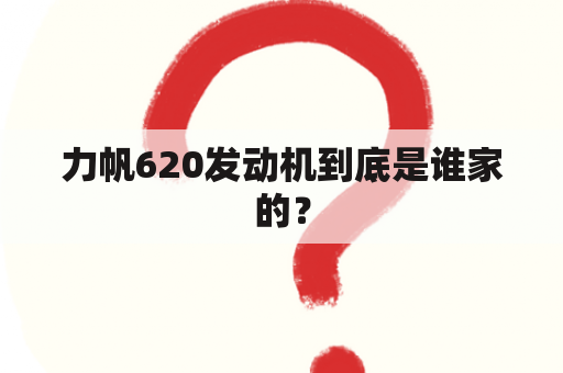 力帆620发动机到底是谁家的？