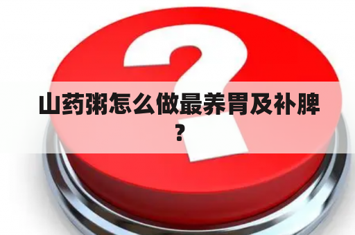 山药粥怎么做最养胃及补脾？