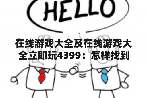 在线游戏大全及在线游戏大全立即玩4399：怎样找到最好的在线游戏大全？