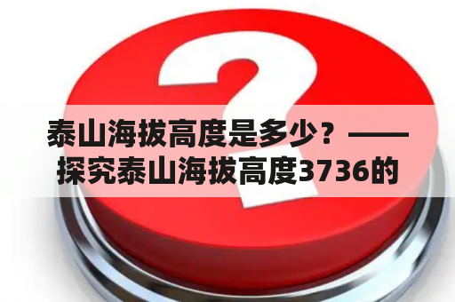 泰山海拔高度是多少？——探究泰山海拔高度3736的由来