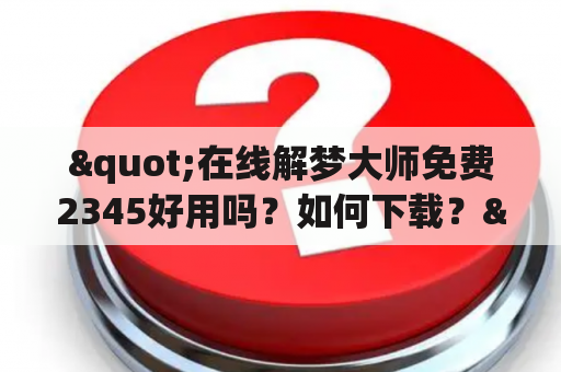 "在线解梦大师免费2345好用吗？如何下载？"