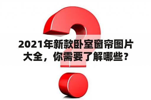 2021年新款卧室窗帘图片大全，你需要了解哪些？