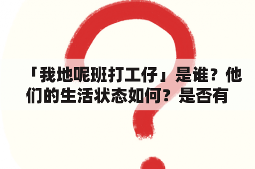 「我地呢班打工仔」是谁？他们的生活状态如何？是否有一首歌曲能够代表他们的心声？接下来就让我们深入了解一下吧。