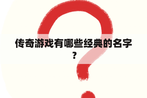 传奇游戏有哪些经典的名字？