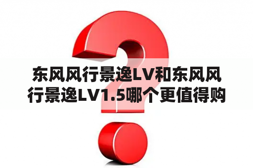 东风风行景逸LV和东风风行景逸LV1.5哪个更值得购买？