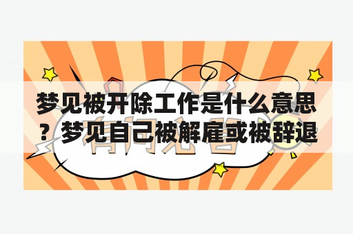 梦见被开除工作是什么意思？梦见自己被解雇或被辞退有什么寓意？