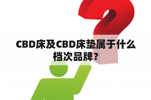 CBD床及CBD床垫属于什么档次品牌？