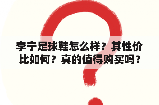 李宁足球鞋怎么样？其性价比如何？真的值得购买吗？