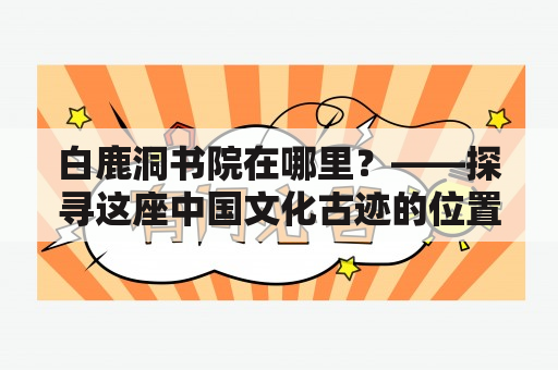 白鹿洞书院在哪里？——探寻这座中国文化古迹的位置