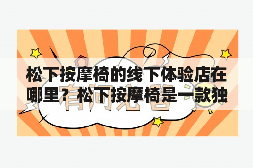 松下按摩椅的线下体验店在哪里？松下按摩椅是一款独特的按摩椅，拥有多种按摩方式和舒适的座椅设计，让人们在繁忙的生活中得到放松和舒适。但是，很多人可能会想要在购买之前亲自去店里试坐一下，那么松下按摩椅线下体验店在哪里呢？