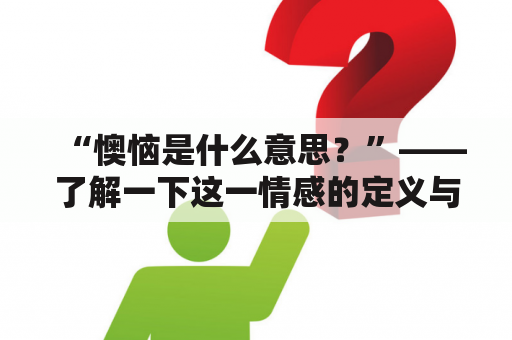 “懊恼是什么意思？”——了解一下这一情感的定义与表现形式