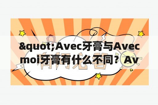 "Avec牙膏与Avecmoi牙膏有什么不同？Avec益生菌牙膏怎么样？"