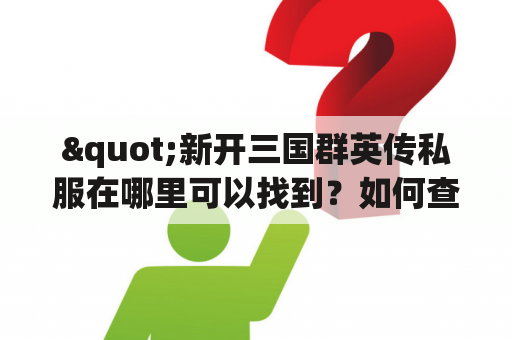 "新开三国群英传私服在哪里可以找到？如何查询三国群英传开服表？"