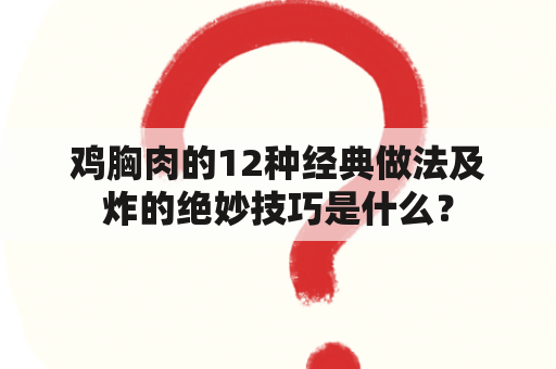 鸡胸肉的12种经典做法及炸的绝妙技巧是什么？