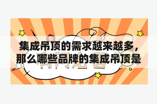 集成吊顶的需求越来越多，那么哪些品牌的集成吊顶是最好的呢？下面来看一下集成吊顶排行榜前十名品牌有哪些。