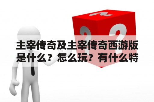 主宰传奇及主宰传奇西游版是什么？怎么玩？有什么特色？