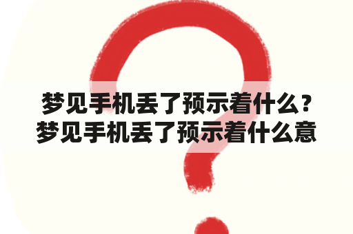 梦见手机丢了预示着什么？梦见手机丢了预示着什么意思？