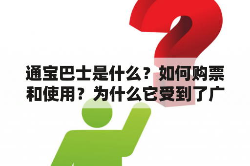 通宝巴士是什么？如何购票和使用？为什么它受到了广泛的欢迎和青睐？