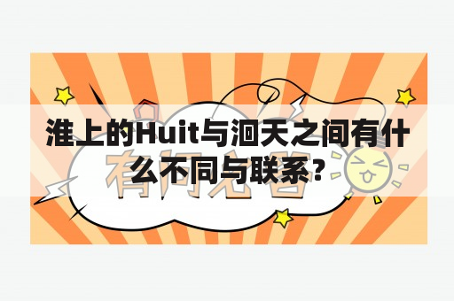 淮上的Huit与洄天之间有什么不同与联系？