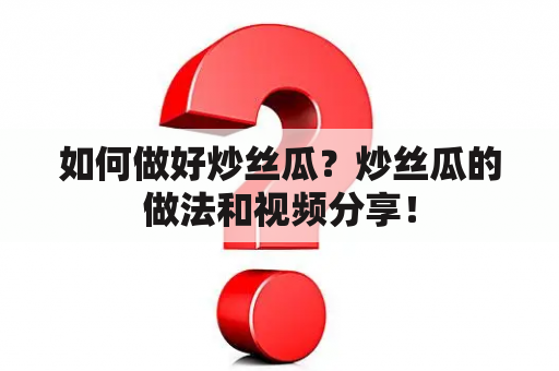 如何做好炒丝瓜？炒丝瓜的做法和视频分享！