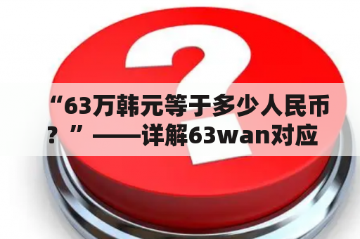 “63万韩元等于多少人民币？”——详解63wan对应的人民币金额