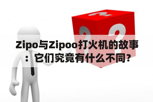 Zipo与Zipoo打火机的故事：它们究竟有什么不同？