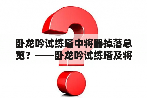 卧龙吟试练塔中将器掉落总览？——卧龙吟试练塔及将器掉落详解