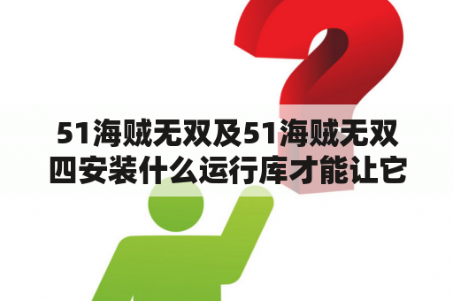 51海贼无双及51海贼无双四安装什么运行库才能让它可以玩？