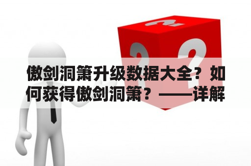 傲剑洞箫升级数据大全？如何获得傲剑洞箫？——详解傲剑洞箫的属性和升级方法