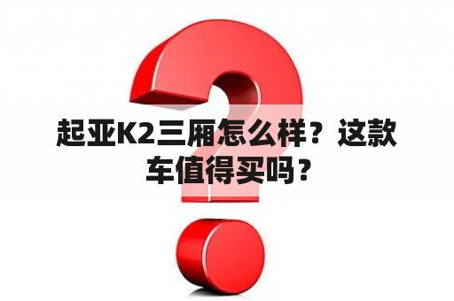 起亚K2三厢怎么样？这款车值得买吗？