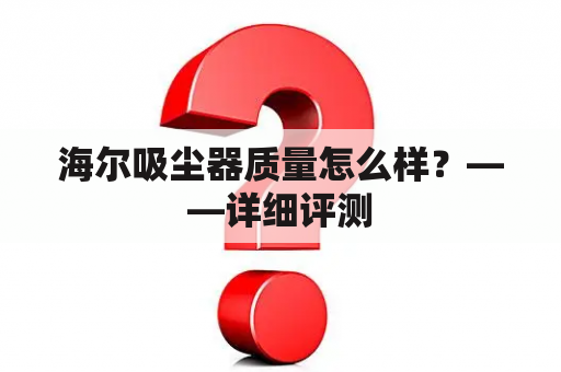 海尔吸尘器质量怎么样？——详细评测