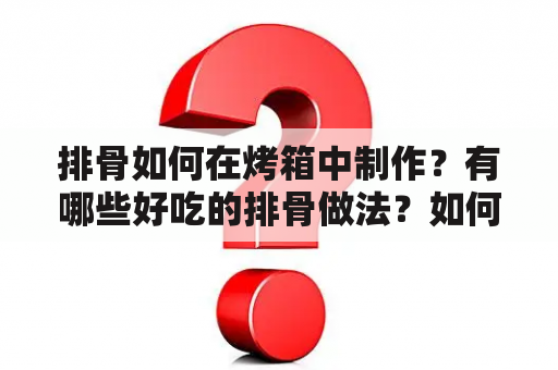 排骨如何在烤箱中制作？有哪些好吃的排骨做法？如何制作口感鲜美嫩滑的排骨菜肴？