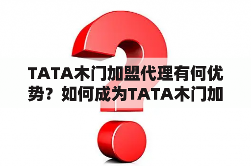 TATA木门加盟代理有何优势？如何成为TATA木门加盟代理？