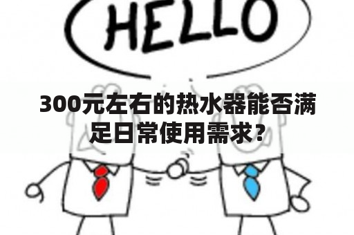 300元左右的热水器能否满足日常使用需求？