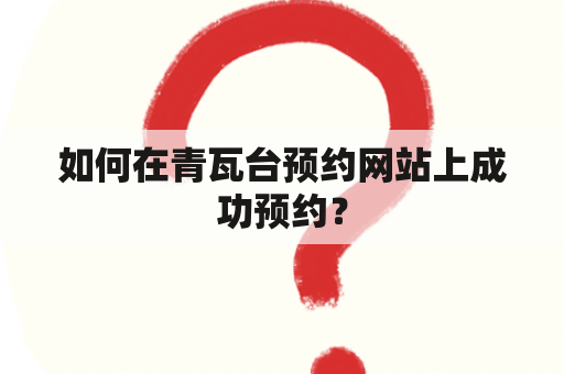 如何在青瓦台预约网站上成功预约？