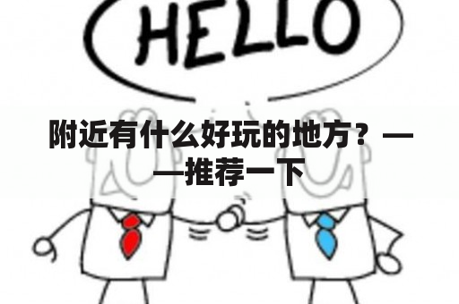 附近有什么好玩的地方？——推荐一下