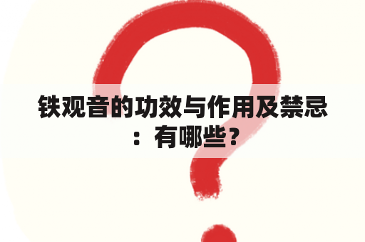 铁观音的功效与作用及禁忌：有哪些？