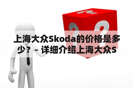 上海大众Skoda的价格是多少？- 详细介绍上海大众Skoda的配置和价格