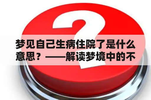 梦见自己生病住院了是什么意思？——解读梦境中的不适和疾病