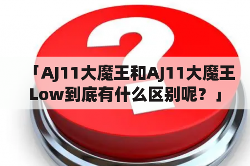 「AJ11大魔王和AJ11大魔王Low到底有什么区别呢？」