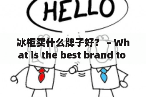 冰柜买什么牌子好？ – What is the best brand to buy for a freezer?