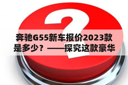 奔驰G55新车报价2023款是多少？——探究这款豪华越野车的最新价格