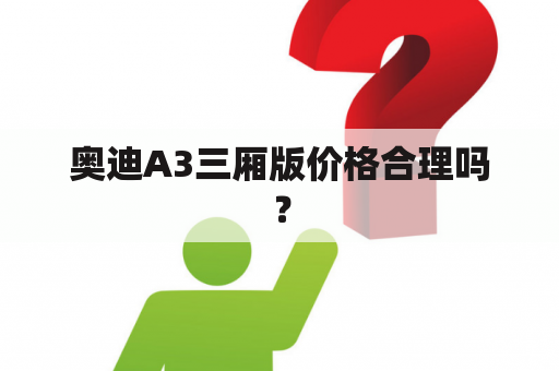 奥迪A3三厢版价格合理吗？