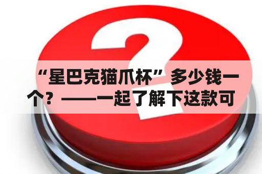 “星巴克猫爪杯”多少钱一个？——一起了解下这款可爱的杯子吧！