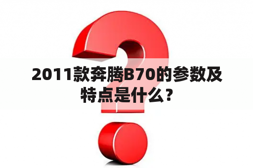 2011款奔腾B70的参数及特点是什么？