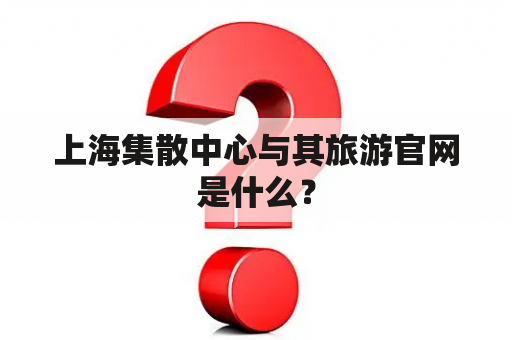 上海集散中心与上海旅游信息网有什么关系？